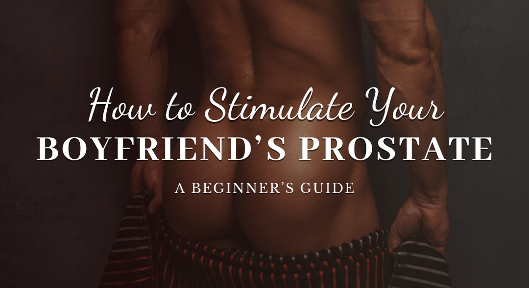 How to Stimulate Your Boyfriend’s Prostate